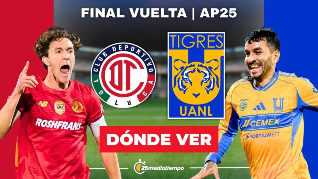 Toluca vs. Tigres EN VIVO: Horarios y dónde seguir la Final de VUELTA de la Liga MX 2025