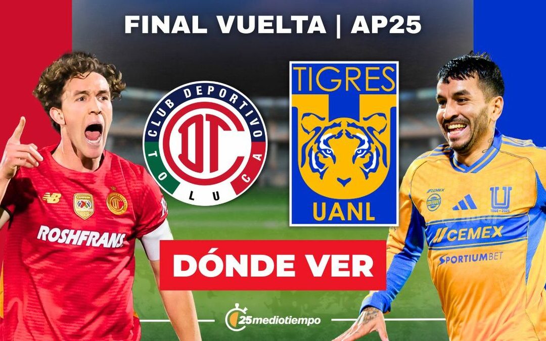 Toluca vs. Tigres EN VIVO: Horarios y dónde seguir la Final de VUELTA de la Liga MX 2025