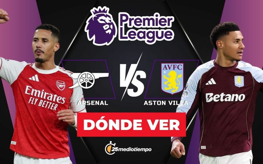 Arsenal vs Aston Villa: Horario y Dónde Ver EN VIVO el Partido de la Premier League 2025 Hoy