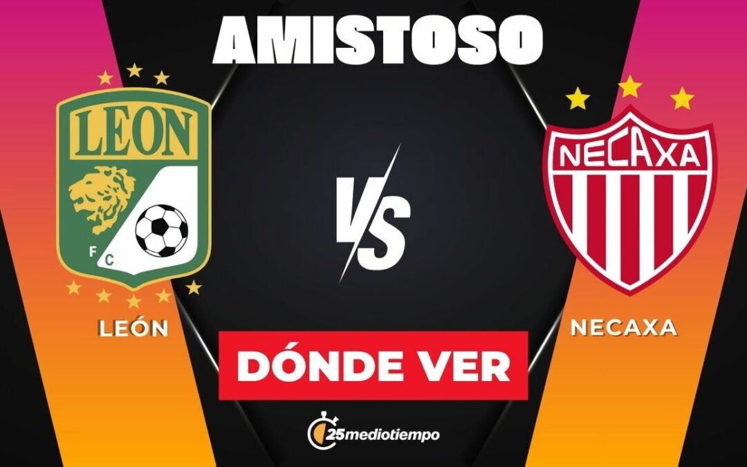 León vs Necaxa: Horario del Partido Amistoso 2026 para No Perdérselo